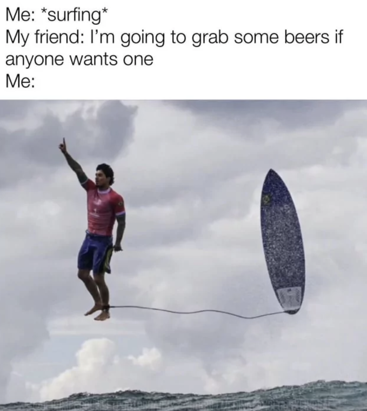 Surfing - Me surfing My friend I'm going to grab some beers if anyone wants one Me